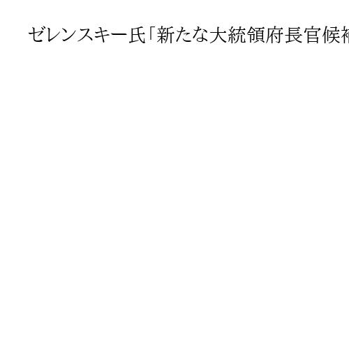ゼレンスキー氏「新たな大統領府長官候補」5人を公表　国防相や副首相、軍高官ら