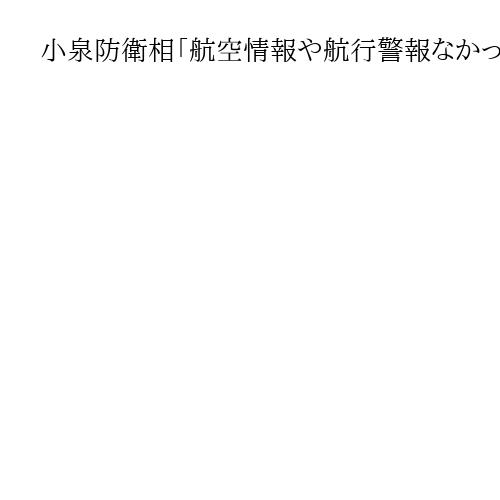 小泉防衛相「航空情報や航行警報なかった」　レーダー照射は「アンプロフェッショナル」