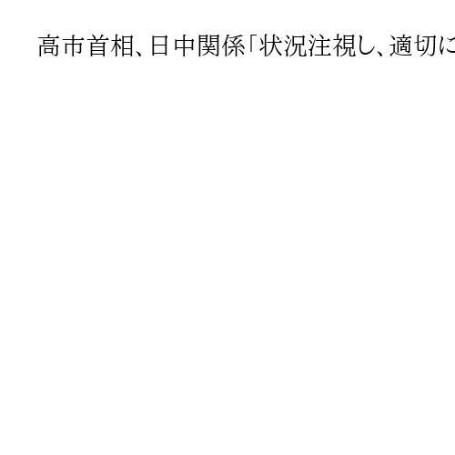高市首相、日中関係「状況注視し、適切に対応」「日本側はオープン」衆院予算委