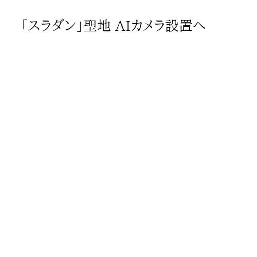「スラダン」聖地 AIカメラ設置へ