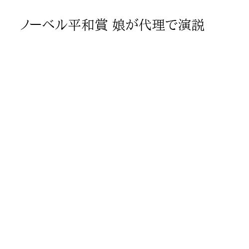 ノーベル平和賞 娘が代理で演説