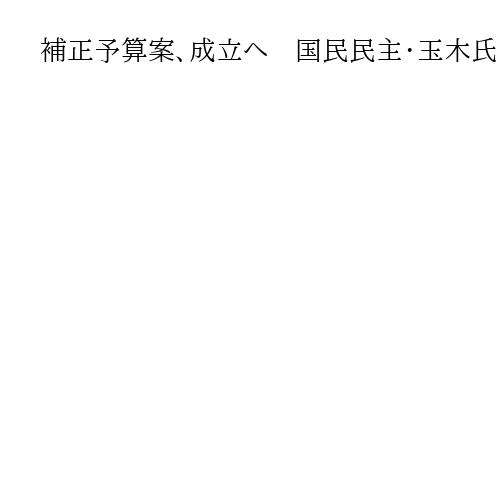 補正予算案、成立へ　国民民主・玉木氏「賛成で臨みたい」と表明　公明も賛成で調整