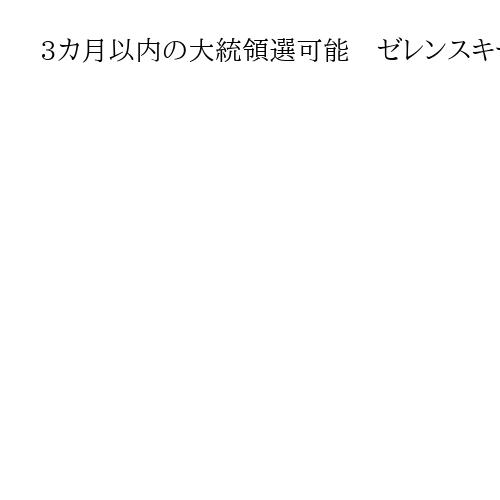 3カ月以内の大統領選可能　ゼレンスキー大統領が表明　欧米協力条件、法改正検討
