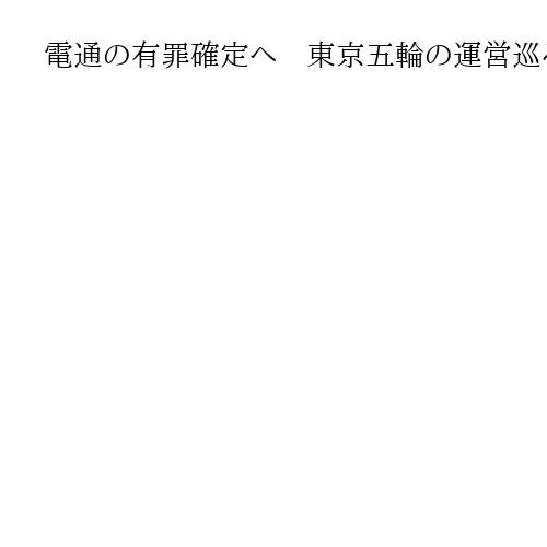 電通の有罪確定へ　東京五輪の運営巡る談合事件、最高裁が上告棄却　起訴法人6社で初