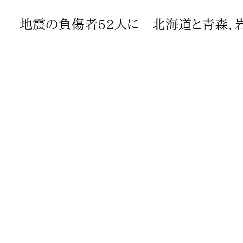 地震の負傷者52人に　北海道と青森、岩手