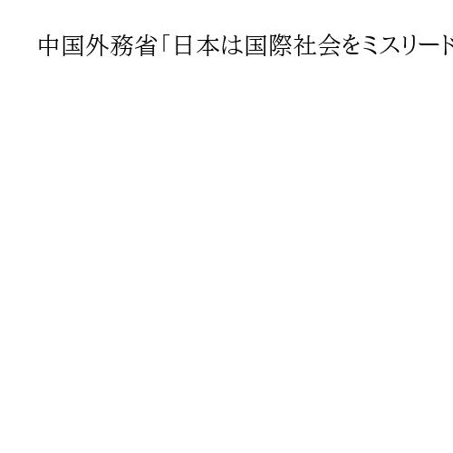 中国外務省「日本は国際社会をミスリード」　レーダー照射、日本の説明は「矛盾」と批判