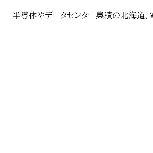 半導体やデータセンター集積の北海道、電力需要高い伸び　泊原発再稼働で安定供給に追い風