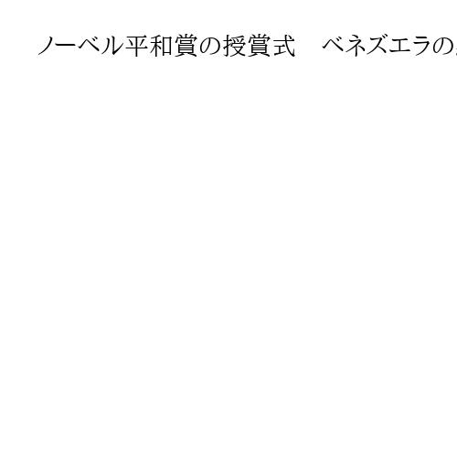 ノーベル平和賞の授賞式　ベネズエラの野党指導者マチャド氏本人出席するか注目