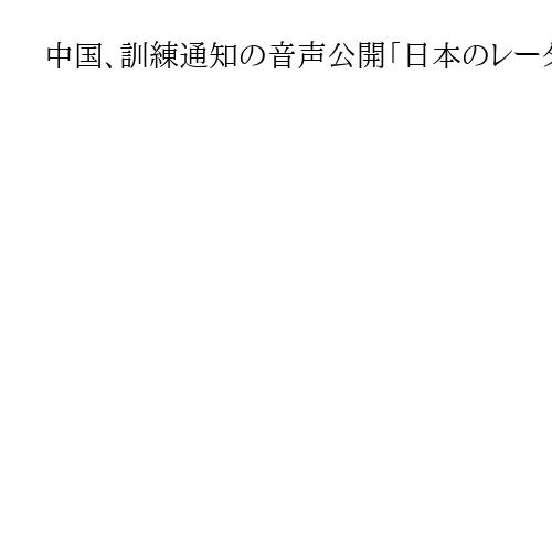 中国、訓練通知の音声公開「日本のレーダーも感知」　小泉防衛相「事前通報認識せず」