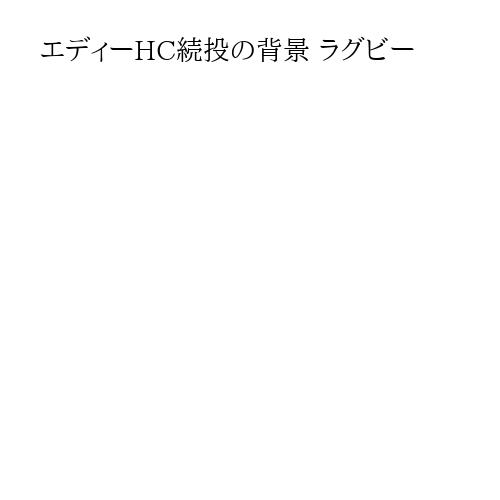 エディーHC続投の背景 ラグビー