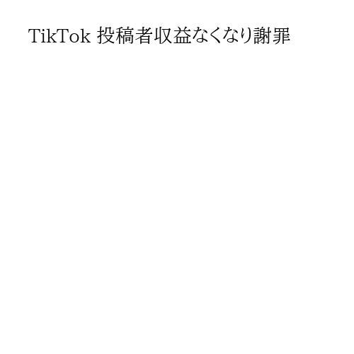 TikTok 投稿者収益なくなり謝罪