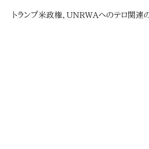 トランプ米政権、UNRWAへのテロ関連の制裁発動を検討　外国テロ組織に指定の可能性も
