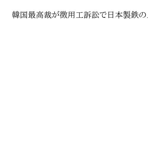 韓国最高裁が徴用工訴訟で日本製鉄の上告棄却、1000万円支払い命じた2審判決が確定へ