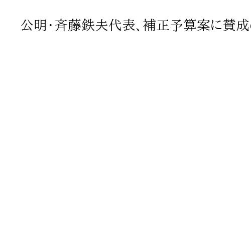 公明・斉藤鉄夫代表、補正予算案に賛成の方針を表明「仮に動議否決されても賛成する」