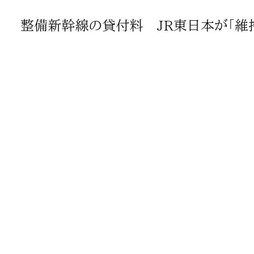 整備新幹線の貸付料　JR東日本が「維持管理」の範疇を主張　1991年の「合意」指摘