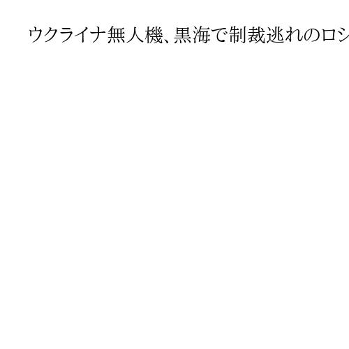 ウクライナ無人機、黒海で制裁逃れのロシア「影の軍団」のタンカーを攻撃