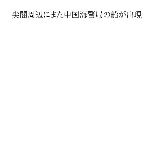 尖閣周辺にまた中国海警局の船が出現　機関砲搭載　27日連続　日本の巡視船、警告続ける