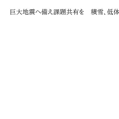 巨大地震へ備え課題共有を　積雪、低体温症…厳冬期の深夜は最も死者が増えるリスク