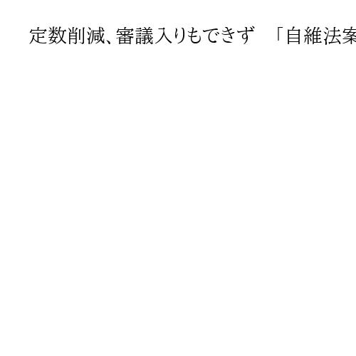 定数削減、審議入りもできず　「自維法案」の成立困難　次の舞台は衆院選挙制度協議会
