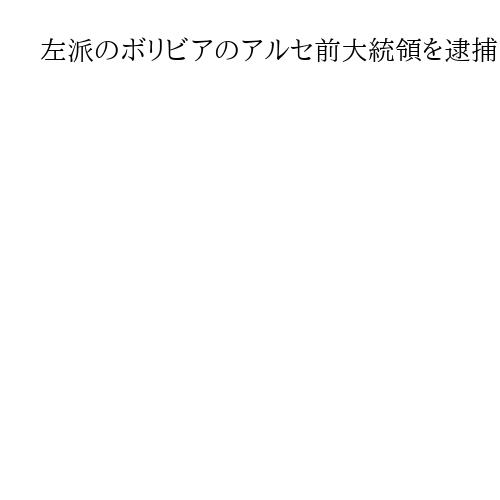 左派のボリビアのアルセ前大統領を逮捕　汚職事件で当局が捜査