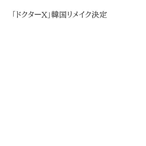 「ドクターX」韓国リメイク決定