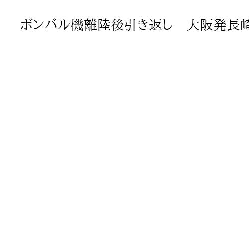 ボンバル機離陸後引き返し　大阪発長崎行き、燃料システムの不具合表示で　けが人なし
