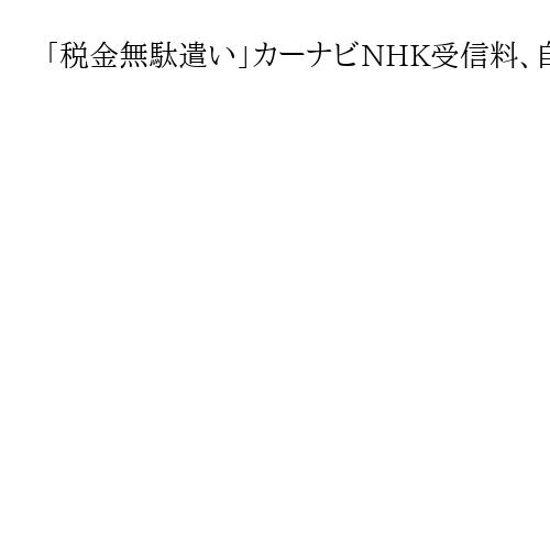 「税金無駄遣い」カーナビNHK受信料、自治体回避の動き「アンテナ撤去」「機種交換」も