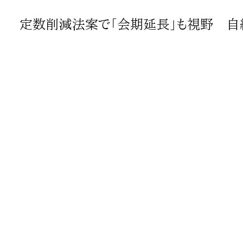 定数削減法案で「会期延長」も視野　自維与党国対委員長会談、今国会での審議入り目指す