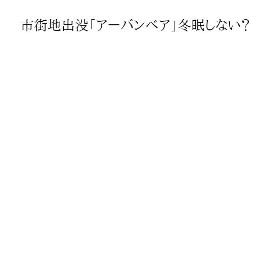 市街地出没「アーバンベア」冬眠しない？　人里で餌確保でき、1月初旬まで活動の恐れも
