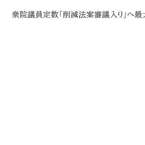 衆院議員定数「削減法案審議入り」へ最大限の努力、自民と維新の国対委員長が確認