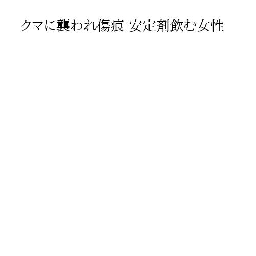 クマに襲われ傷痕 安定剤飲む女性