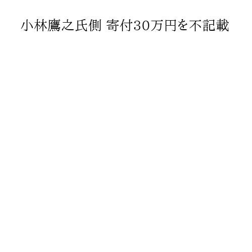 小林鷹之氏側 寄付30万円を不記載