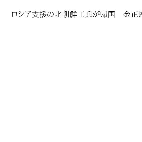 ロシア支援の北朝鮮工兵が帰国　金正恩氏、地雷処理を評価「奇跡が成し遂げられた」