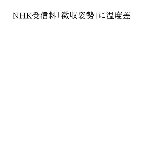 NHK受信料「徴収姿勢」に温度差