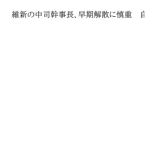 維新の中司幹事長、早期解散に慎重　自民の古屋選対委長は「首相はタイミングを総合判断」
