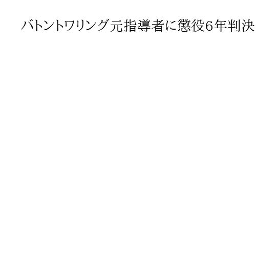 バトントワリング元指導者に懲役6年判決　教え子の男性選手に性的暴行　京都地裁