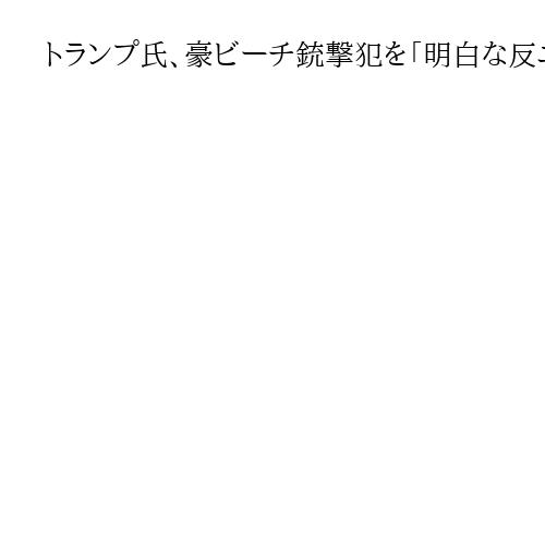 トランプ氏、豪ビーチ銃撃犯を「明白な反ユダヤ主義」と非難