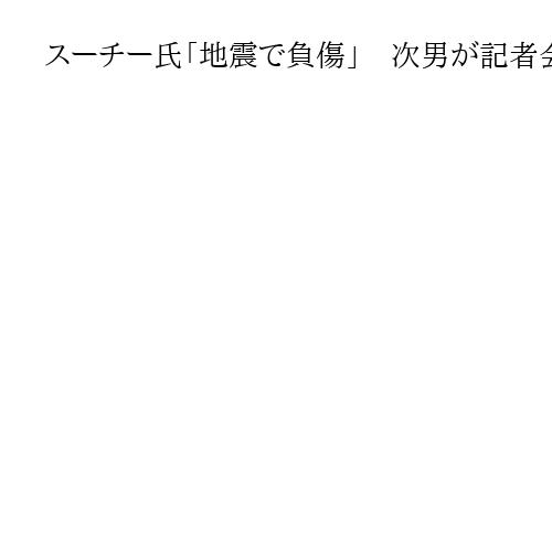 スーチー氏「地震で負傷」　次男が記者会見で健康悪化訴え、中露のミャンマー軍支援も非難