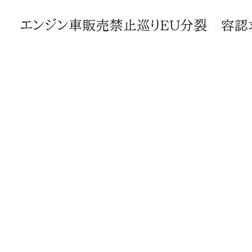 エンジン車販売禁止巡りEU分裂　容認求めるドイツと禁止支持のスペイン綱引き