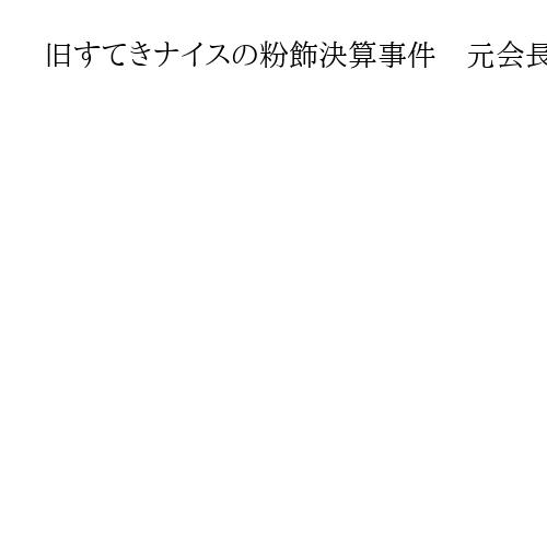 旧すてきナイスの粉飾決算事件　元会長らに無罪判決　横浜地裁