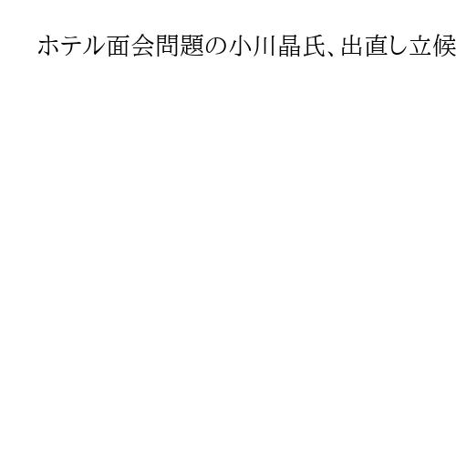 ホテル面会問題の小川晶氏、出直し立候補の意向　来年1月の前橋市長選へ周囲に伝達