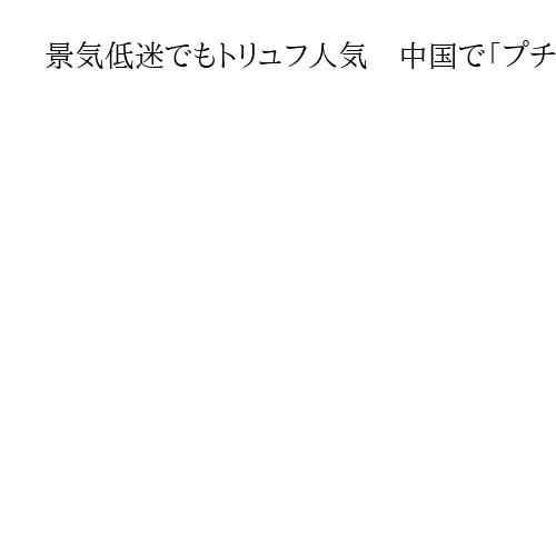 景気低迷でもトリュフ人気　中国で「プチぜいたく」の消費者心理　2兆円市場に拡大の推計