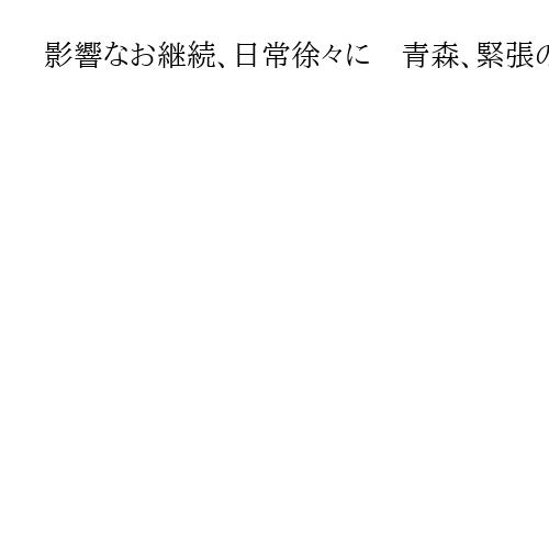 影響なお継続、日常徐々に　青森、緊張の1週間終了　「いつまで」住民は長期化懸念