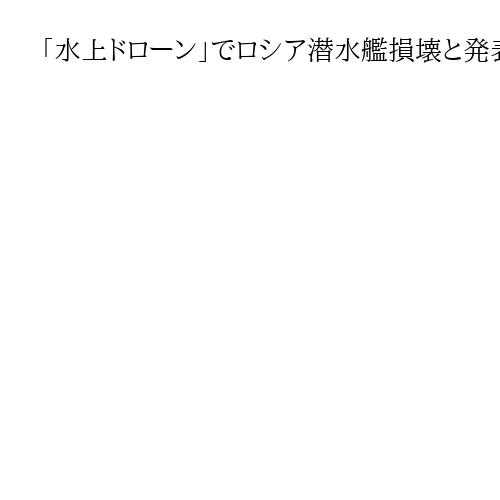 「水上ドローン」でロシア潜水艦損壊と発表　ウクライナ、黒海で