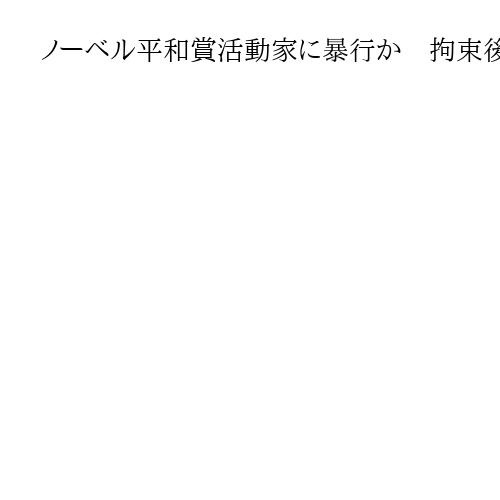 ノーベル平和賞活動家に暴行か　拘束後の家族への電話でイラン当局関係者から脅迫
