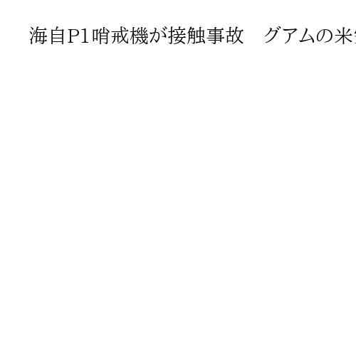 海自P1哨戒機が接触事故　グアムの米空軍基地　事故調査委員会を設置