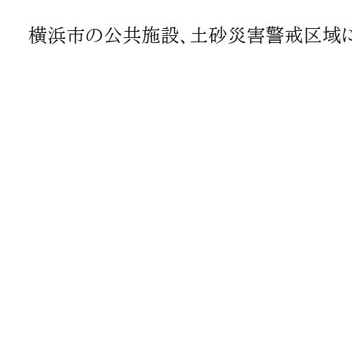 横浜市の公共施設、土砂災害警戒区域に延べ600　避難体制整備など徹底へ