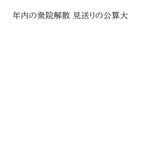 年内の衆院解散 見送りの公算大