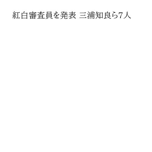 紅白審査員を発表 三浦知良ら7人