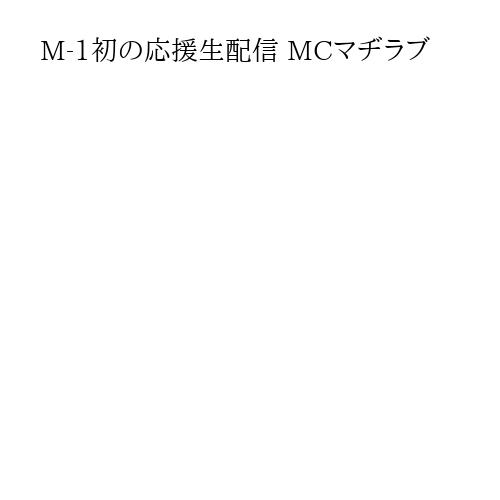 M-1初の応援生配信 MCマヂラブ
